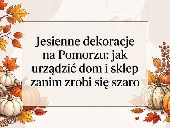 Jesienne dekoracje na Pomorzu - jak urządzić dom i sklep, zanim zrobi się szaro