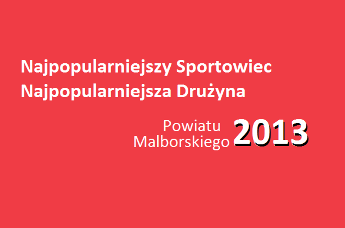 Plebiscyt: Najlepszy sportowiec i najlepsza drużyna powiatu malborskiego 2013 Plebiscyt: Najlepszy sportowiec i najlepsza drużyna powiatu malborskiego 2013