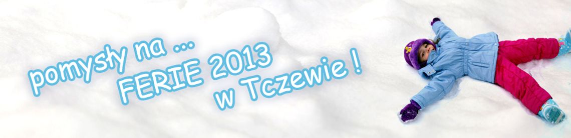 Pomysły na ... FERIE 2013 w Tczewie