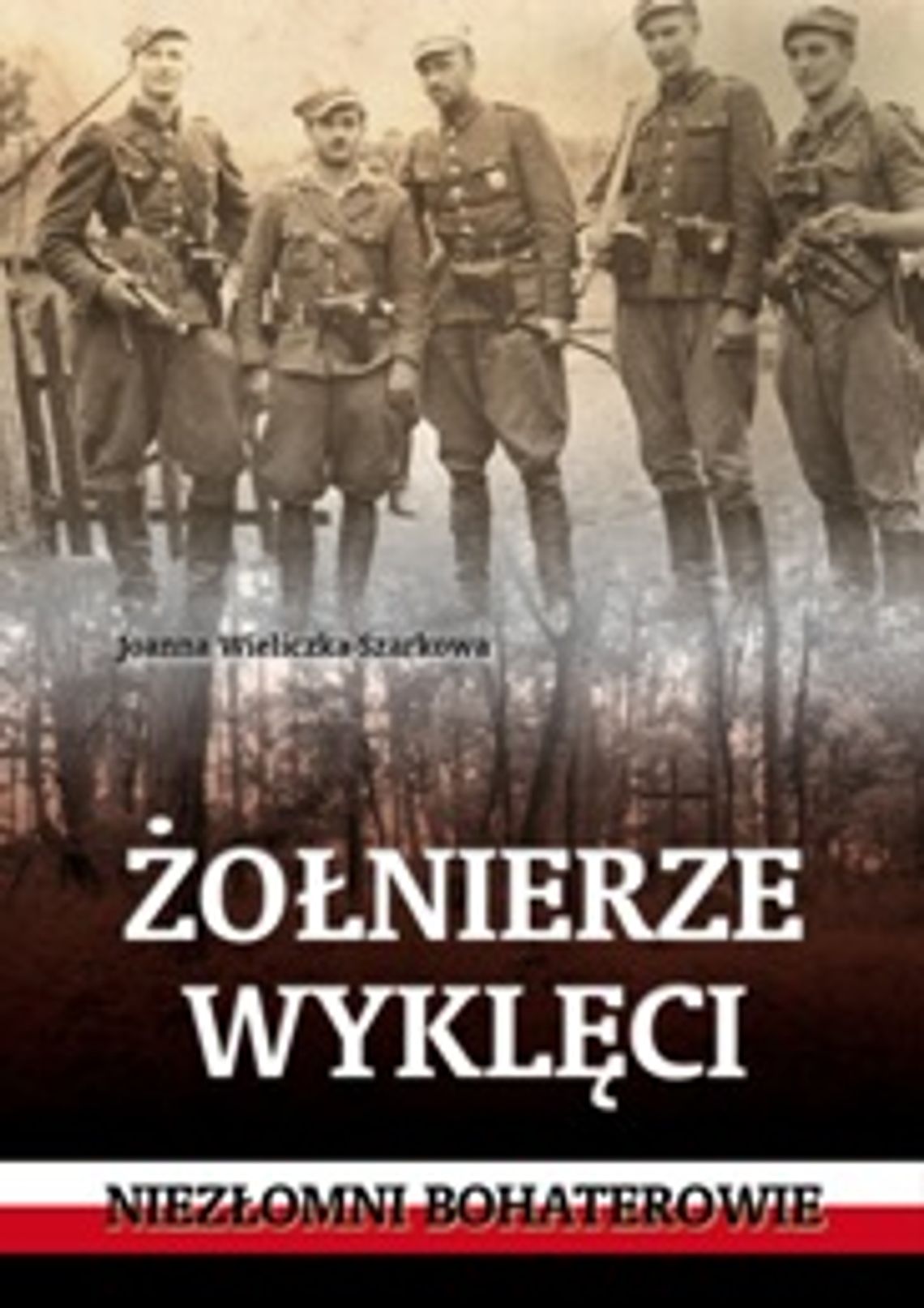 Żołnierze Wyklęci.  Niezłomni bohaterowie