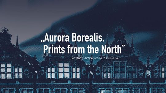 „Aurora Borealis. Prints from the North”. Grafika Artystyczna z Finlandii